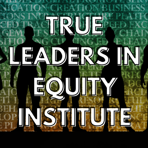 True Leaders in Equity Institute